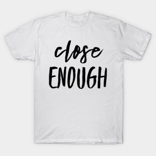 close enough T-Shirt